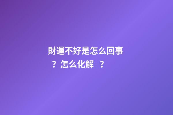 財運不好是怎么回事？怎么化解？
